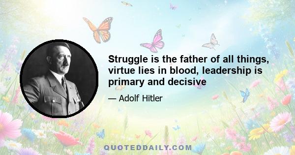 Struggle is the father of all things, virtue lies in blood, leadership is primary and decisive