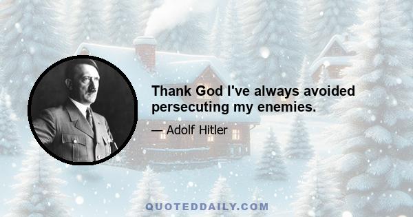 Thank God I've always avoided persecuting my enemies.