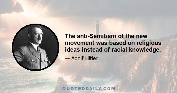 The anti-Semitism of the new movement was based on religious ideas instead of racial knowledge.