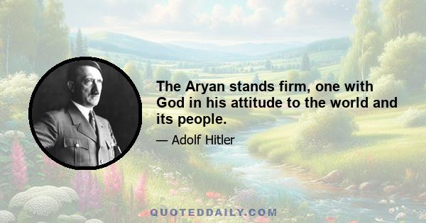 The Aryan stands firm, one with God in his attitude to the world and its people.