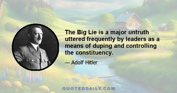 The Big Lie is a major untruth uttered frequently by leaders as a means of duping and controlling the constituency.