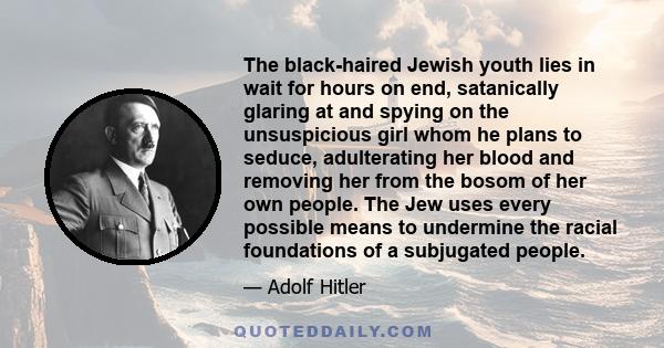 The black-haired Jewish youth lies in wait for hours on end, satanically glaring at and spying on the unsuspicious girl whom he plans to seduce, adulterating her blood and removing her from the bosom of her own people.