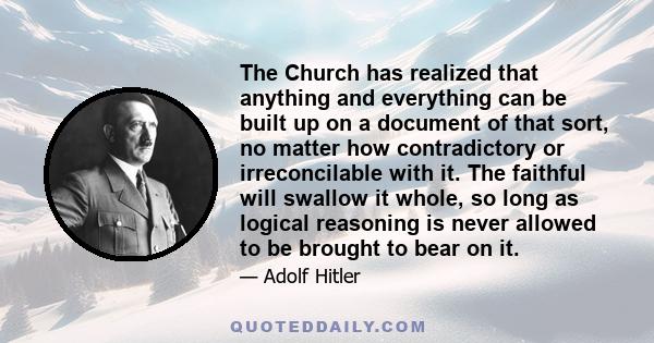 The Church has realized that anything and everything can be built up on a document of that sort, no matter how contradictory or irreconcilable with it. The faithful will swallow it whole, so long as logical reasoning is 