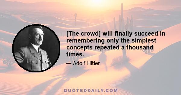 [The crowd] will finally succeed in remembering only the simplest concepts repeated a thousand times.