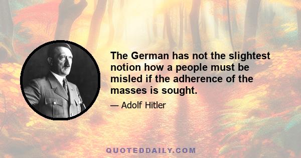 The German has not the slightest notion how a people must be misled if the adherence of the masses is sought.