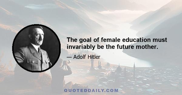 The goal of female education must invariably be the future mother.