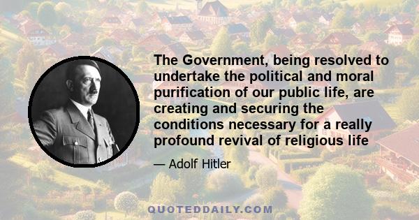 The Government, being resolved to undertake the political and moral purification of our public life, are creating and securing the conditions necessary for a really profound revival of religious life