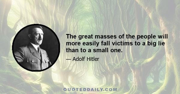 The great masses of the people will more easily fall victims to a big lie than to a small one.