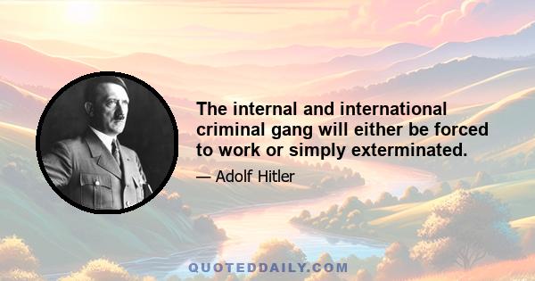 The internal and international criminal gang will either be forced to work or simply exterminated.