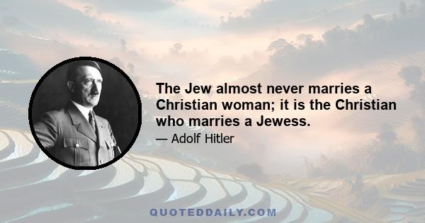 The Jew almost never marries a Christian woman; it is the Christian who marries a Jewess.