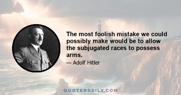 The most foolish mistake we could possibly make would be to allow the subjugated races to possess arms.