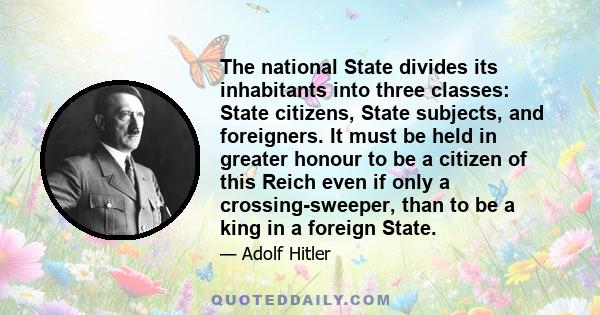 The national State divides its inhabitants into three classes: State citizens, State subjects, and foreigners. It must be held in greater honour to be a citizen of this Reich even if only a crossing-sweeper, than to be