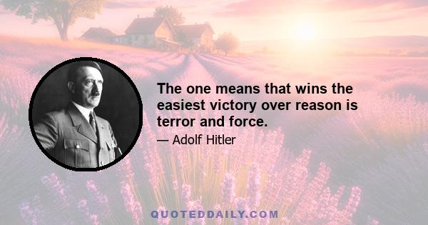 The one means that wins the easiest victory over reason is terror and force.