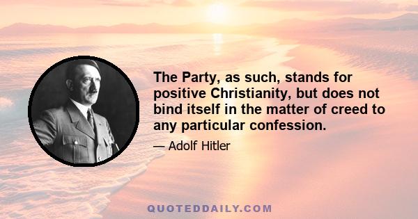 The Party, as such, stands for positive Christianity, but does not bind itself in the matter of creed to any particular confession.