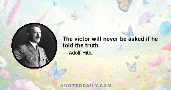 The victor will never be asked if he told the truth.