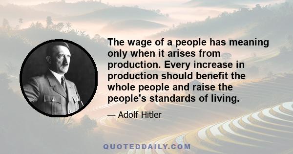 The wage of a people has meaning only when it arises from production. Every increase in production should benefit the whole people and raise the people's standards of living.