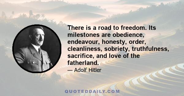 There is a road to freedom. Its milestones are obedience, endeavour, honesty, order, cleanliness, sobriety, truthfulness, sacrifice, and love of the fatherland.