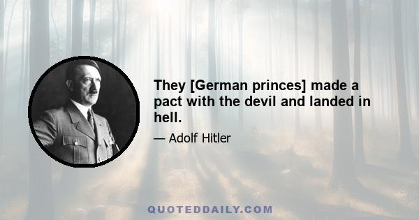 They [German princes] made a pact with the devil and landed in hell.