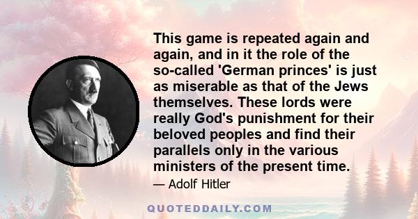 This game is repeated again and again, and in it the role of the so-called 'German princes' is just as miserable as that of the Jews themselves. These lords were really God's punishment for their beloved peoples and