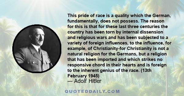 This pride of race is a quality which the German, fundamentally, does not possess. The reason for this is that for these last three centuries the country has been torn by internal dissension and religious wars and has