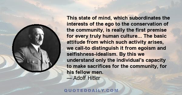 This state of mind, which subordinates the interests of the ego to the conservation of the community, is really the first premise for every truly human culture... The basic attitude from which such activity arises, we