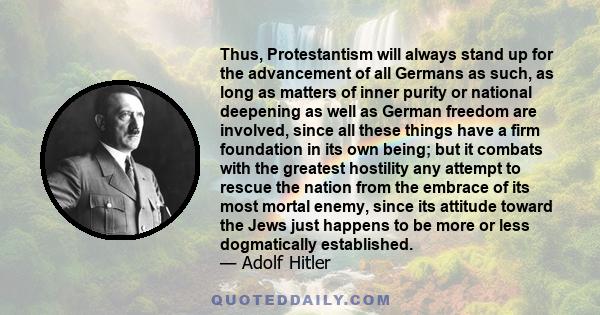 Thus, Protestantism will always stand up for the advancement of all Germans as such, as long as matters of inner purity or national deepening as well as German freedom are involved, since all these things have a firm