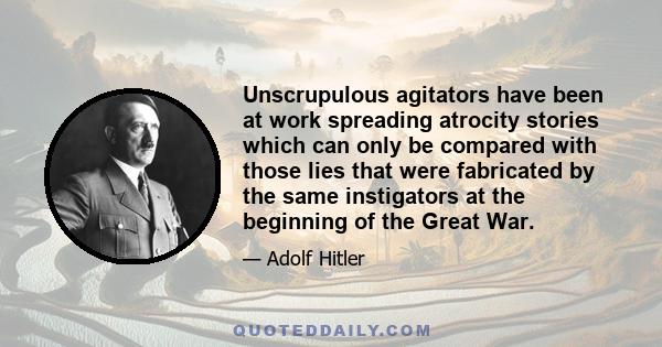 Unscrupulous agitators have been at work spreading atrocity stories which can only be compared with those lies that were fabricated by the same instigators at the beginning of the Great War.