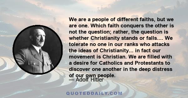 We are a people of different faiths, but we are one. Which faith conquers the other is not the question; rather, the question is whether Christianity stands or falls.... We tolerate no one in our ranks who attacks the