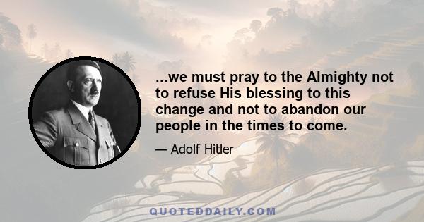 ...we must pray to the Almighty not to refuse His blessing to this change and not to abandon our people in the times to come.