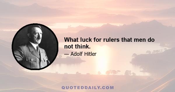 What luck for rulers that men do not think.