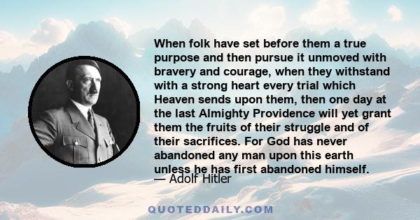 When folk have set before them a true purpose and then pursue it unmoved with bravery and courage, when they withstand with a strong heart every trial which Heaven sends upon them, then one day at the last Almighty