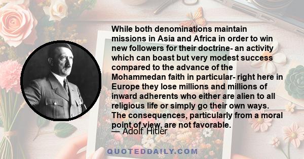 While both denominations maintain missions in Asia and Africa in order to win new followers for their doctrine- an activity which can boast but very modest success compared to the advance of the Mohammedan faith in