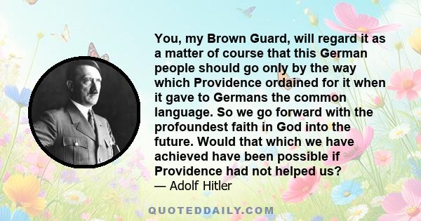 You, my Brown Guard, will regard it as a matter of course that this German people should go only by the way which Providence ordained for it when it gave to Germans the common language. So we go forward with the