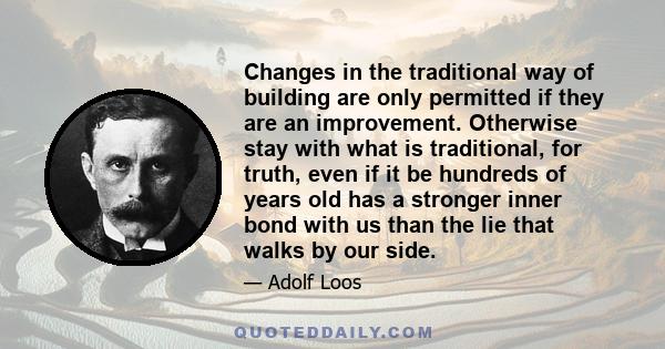 Changes in the traditional way of building are only permitted if they are an improvement. Otherwise stay with what is traditional, for truth, even if it be hundreds of years old has a stronger inner bond with us than