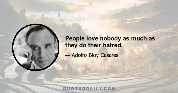 People love nobody as much as they do their hatred.