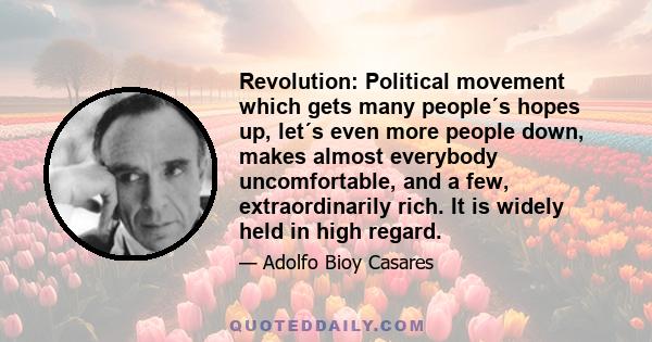 Revolution: Political movement which gets many people´s hopes up, let´s even more people down, makes almost everybody uncomfortable, and a few, extraordinarily rich. It is widely held in high regard.