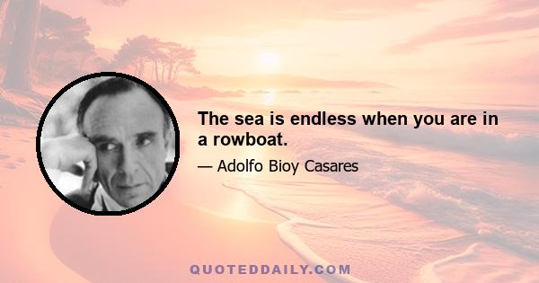 The sea is endless when you are in a rowboat.