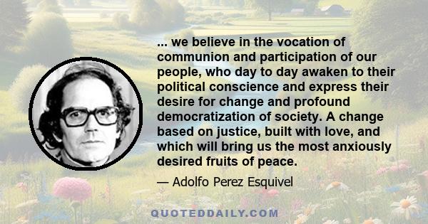 ... we believe in the vocation of communion and participation of our people, who day to day awaken to their political conscience and express their desire for change and profound democratization of society. A change