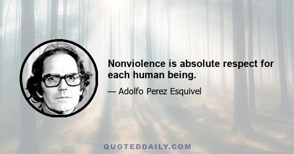 Nonviolence is absolute respect for each human being.