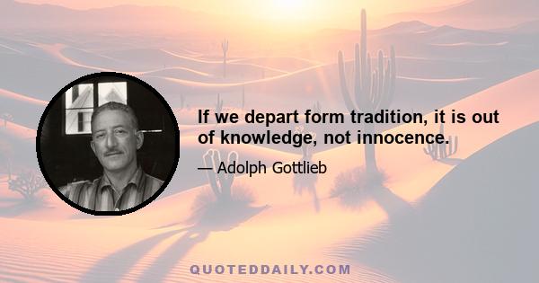 If we depart form tradition, it is out of knowledge, not innocence.