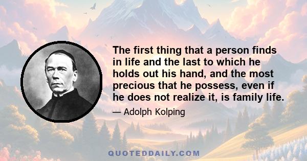 The first thing that a person finds in life and the last to which he holds out his hand, and the most precious that he possess, even if he does not realize it, is family life.