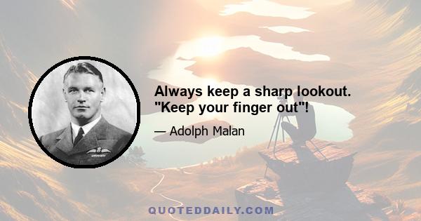 Always keep a sharp lookout. Keep your finger out!