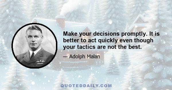 Make your decisions promptly. It is better to act quickly even though your tactics are not the best.