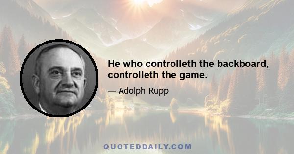 He who controlleth the backboard, controlleth the game.