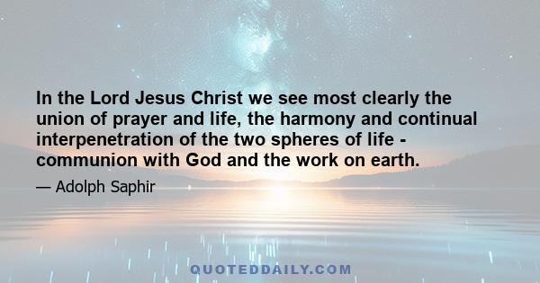 In the Lord Jesus Christ we see most clearly the union of prayer and life, the harmony and continual interpenetration of the two spheres of life - communion with God and the work on earth.