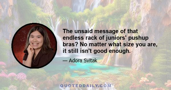 The unsaid message of that endless rack of juniors' pushup bras? No matter what size you are, it still isn't good enough.