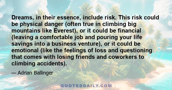 Dreams, in their essence, include risk. This risk could be physical danger (often true in climbing big mountains like Everest), or it could be financial (leaving a comfortable job and pouring your life savings into a