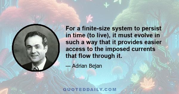 For a finite-size system to persist in time (to live), it must evolve in such a way that it provides easier access to the imposed currents that flow through it.