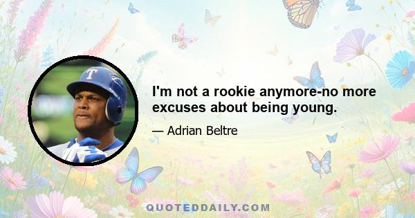 I'm not a rookie anymore-no more excuses about being young.