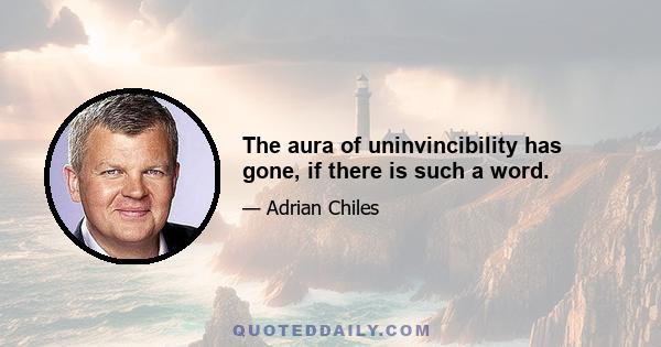 The aura of uninvincibility has gone, if there is such a word.